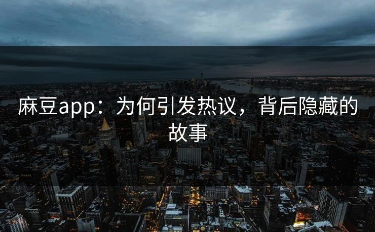 麻豆app:为何引发热议,背后隐藏的故事 第1张 麻豆app:为何引发热议,背后隐藏的故事 第1张