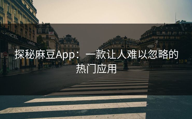 探秘麻豆App:一款让人难以忽略的热门应用 第1张 探秘麻豆App:一款让人难以忽略的热门应用 第1张