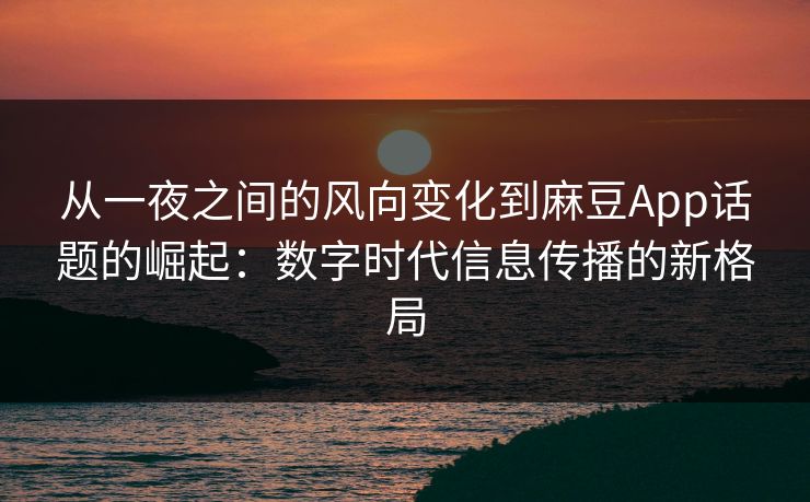 从一夜之间的风向变化到麻豆App话题的崛起：数字时代信息传播的新格局  第1张