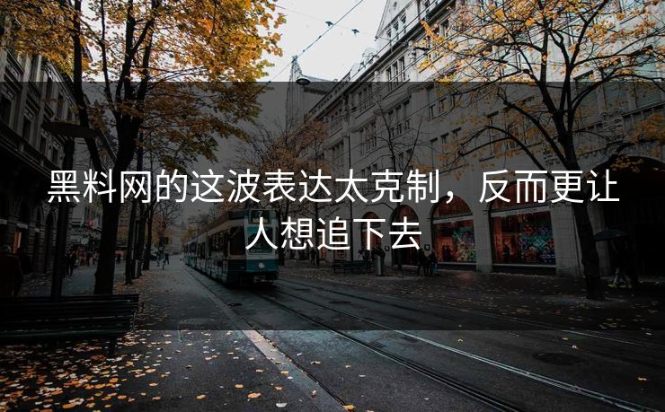 黑料网的这波表达太克制,反而更让人想追下去 第1张 黑料网的这波表达太克制,反而更让人想追下去 第1张