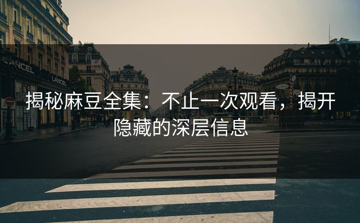 揭秘麻豆全集:不止一次观看,揭开隐藏的深层信息 第1张 揭秘麻豆全集:不止一次观看,揭开隐藏的深层信息 第1张