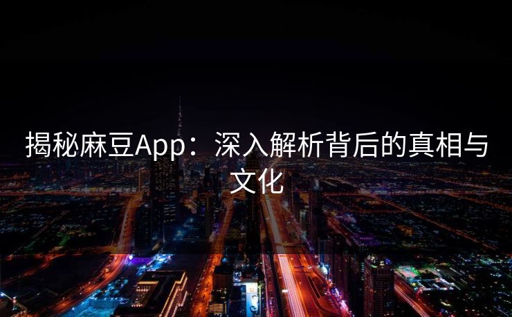 揭秘麻豆App:深入解析背后的真相与文化 第1张 揭秘麻豆App:深入解析背后的真相与文化 第1张