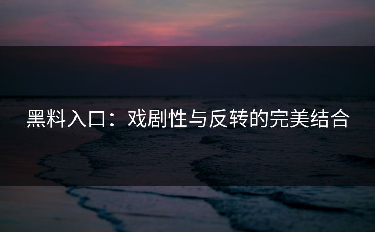 黑料入口：戏剧性与反转的完美结合  第1张