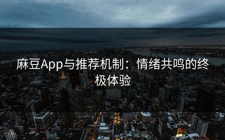 麻豆App与推荐机制：情绪共鸣的终极体验  第1张