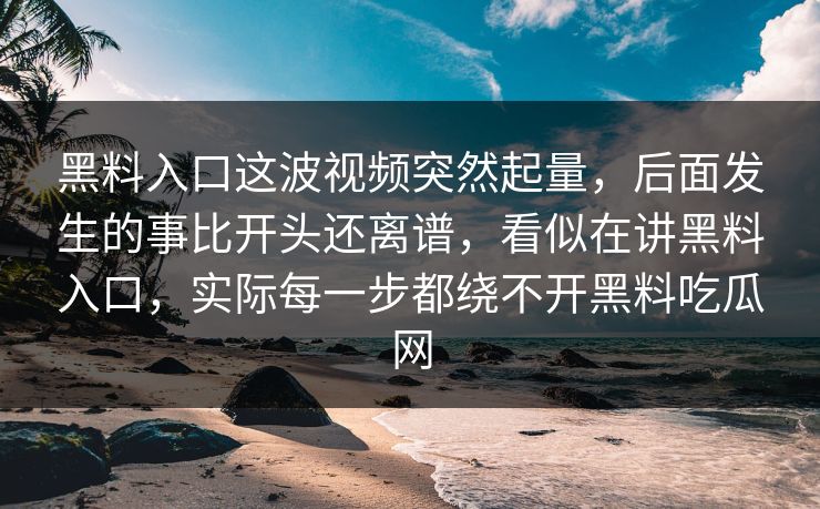 黑料入口这波视频突然起量,后面发生的事比开头还离谱,看似在讲黑料入口,实际每一步都绕不开黑料吃瓜网 第1张 黑料入口这波视频突然起量,后面发生的事比开头还离谱,看似在讲黑料入口,实际每一步都绕不开黑料吃瓜网 第1张