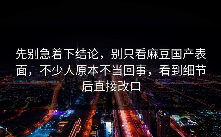 先别急着下结论，别只看麻豆国产表面，不少人原本不当回事，看到细节后直接改口  第1张
