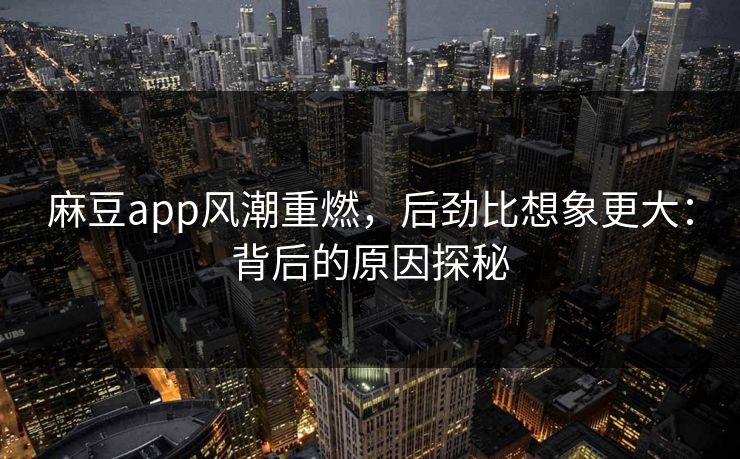 麻豆app风潮重燃，后劲比想象更大：背后的原因探秘  第1张