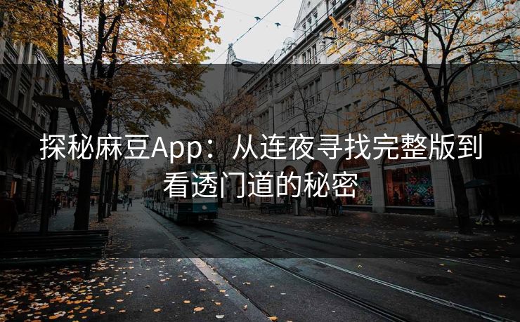 探秘麻豆App：从连夜寻找完整版到看透门道的秘密  第1张