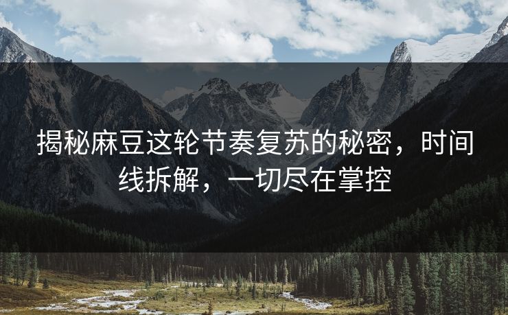 揭秘麻豆这轮节奏复苏的秘密,时间线拆解,一切尽在掌控 第1张 揭秘麻豆这轮节奏复苏的秘密,时间线拆解,一切尽在掌控 第1张