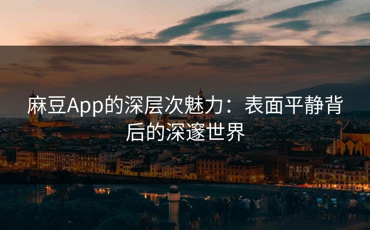 麻豆App的深层次魅力：表面平静背后的深邃世界  第1张