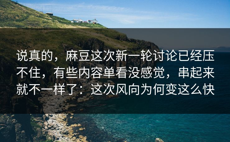 说真的,麻豆这次新一轮讨论已经压不住,有些内容单看没感觉,串起来就不一样了:这次风向为何变这么快 第1张 说真的,麻豆这次新一轮讨论已经压不住,有些内容单看没感觉,串起来就不一样了:这次风向为何变这么快 第1张
