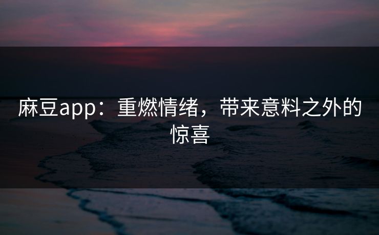 麻豆app：重燃情绪，带来意料之外的惊喜  第1张