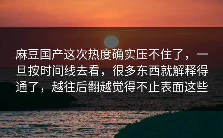 麻豆国产这次热度确实压不住了，一旦按时间线去看，很多东西就解释得通了，越往后翻越觉得不止表面这些  第1张