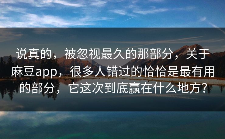 说真的，被忽视最久的那部分，关于麻豆app，很多人错过的恰恰是最有用的部分，它这次到底赢在什么地方？  第1张