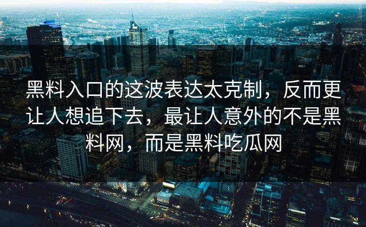 黑料入口的这波表达太克制，反而更让人想追下去，最让人意外的不是黑料网，而是黑料吃瓜网  第1张