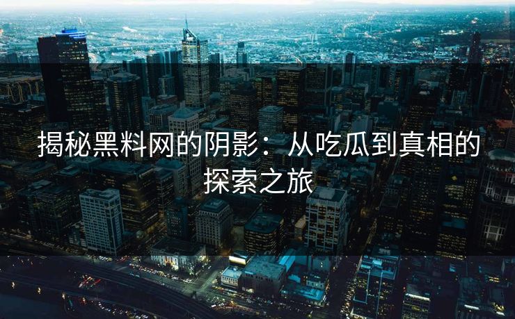 揭秘黑料网的阴影：从吃瓜到真相的探索之旅  第1张