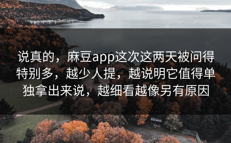 说真的，麻豆app这次这两天被问得特别多，越少人提，越说明它值得单独拿出来说，越细看越像另有原因  第1张