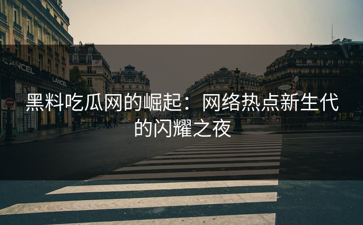 黑料吃瓜网的崛起：网络热点新生代的闪耀之夜  第1张