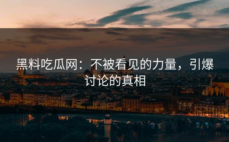 黑料吃瓜网：不被看见的力量，引爆讨论的真相  第1张