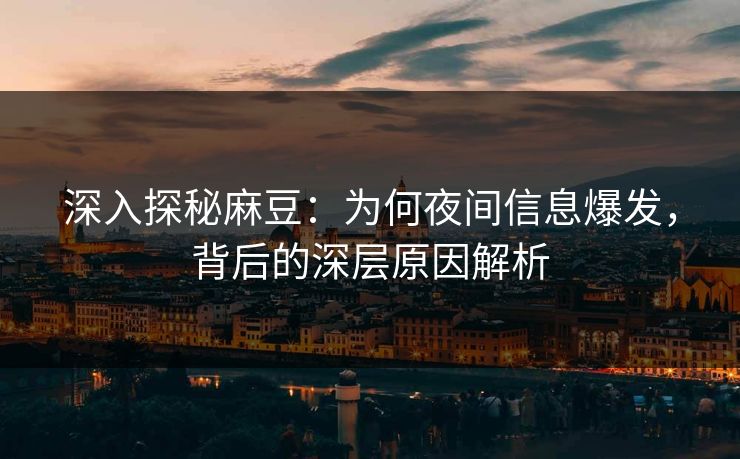 深入探秘麻豆：为何夜间信息爆发，背后的深层原因解析  第1张