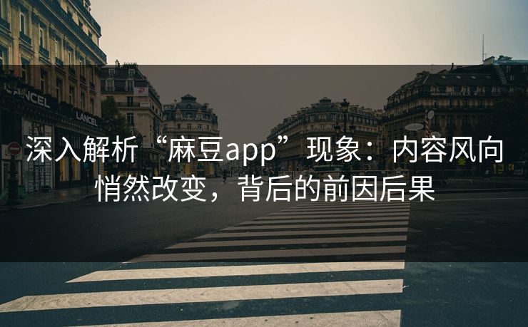 深入解析“麻豆app”现象：内容风向悄然改变，背后的前因后果  第1张