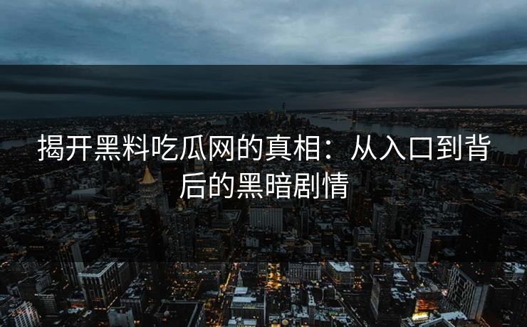 揭开黑料吃瓜网的真相：从入口到背后的黑暗剧情  第1张