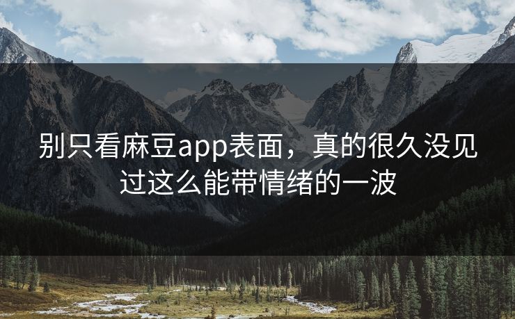 别只看麻豆app表面，真的很久没见过这么能带情绪的一波  第1张