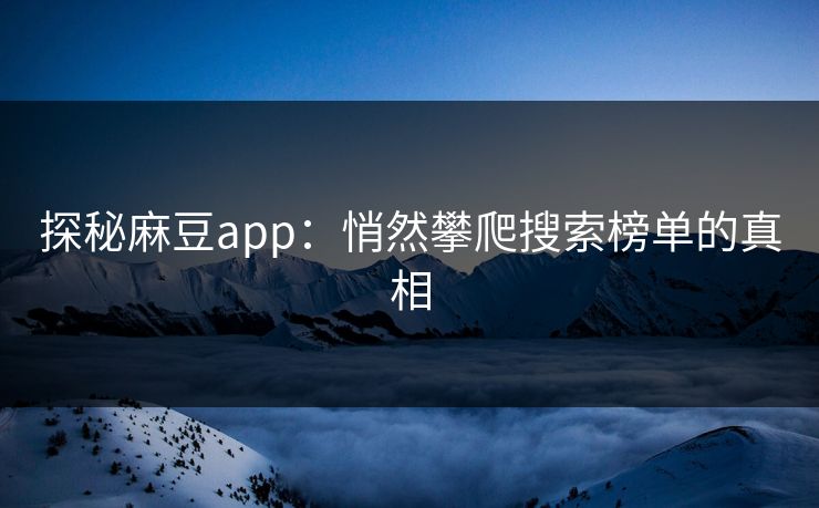 探秘麻豆app：悄然攀爬搜索榜单的真相  第1张