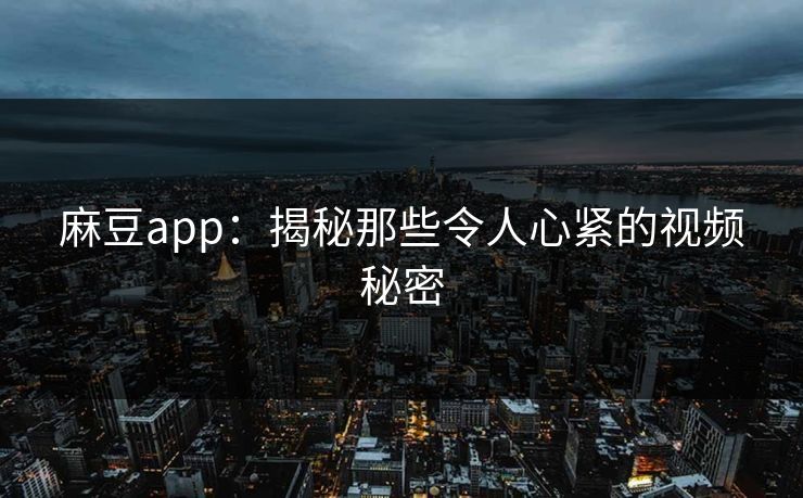 麻豆app：揭秘那些令人心紧的视频秘密  第1张