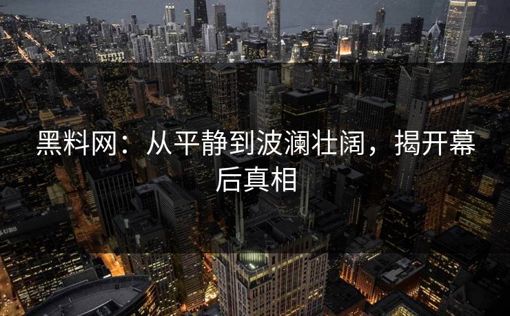 黑料网：从平静到波澜壮阔，揭开幕后真相  第1张