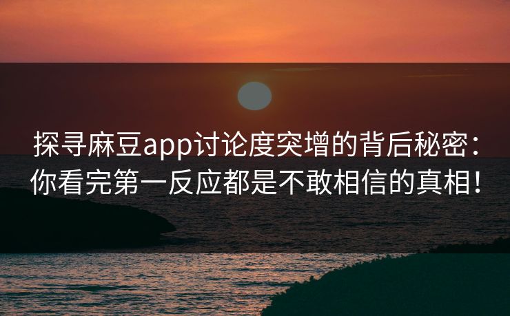 探寻麻豆app讨论度突增的背后秘密：你看完第一反应都是不敢相信的真相！  第1张