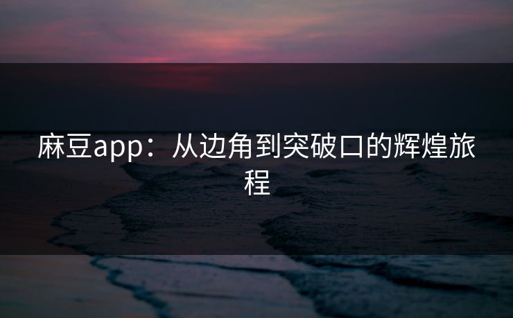 麻豆app：从边角到突破口的辉煌旅程  第2张