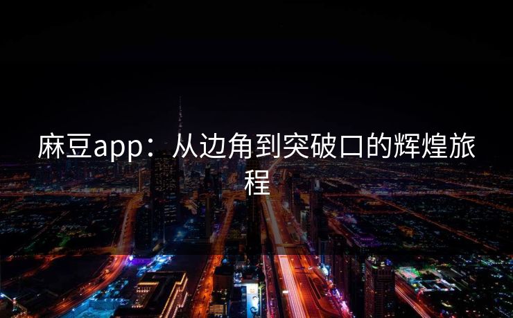 麻豆app：从边角到突破口的辉煌旅程  第1张
