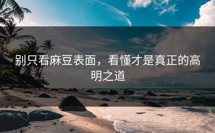 别只看麻豆表面，看懂才是真正的高明之道  第1张