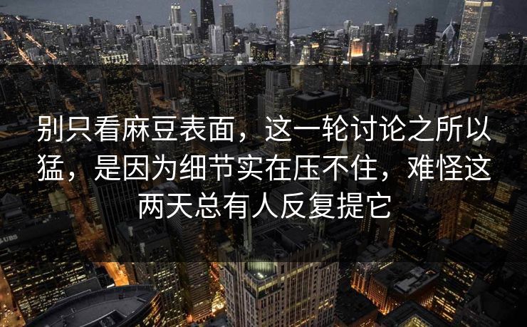 别只看麻豆表面，这一轮讨论之所以猛，是因为细节实在压不住，难怪这两天总有人反复提它  第1张