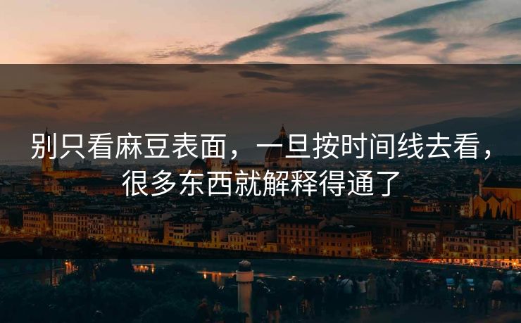 别只看麻豆表面，一旦按时间线去看，很多东西就解释得通了
