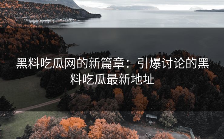 黑料吃瓜网的新篇章：引爆讨论的黑料吃瓜最新地址  第1张
