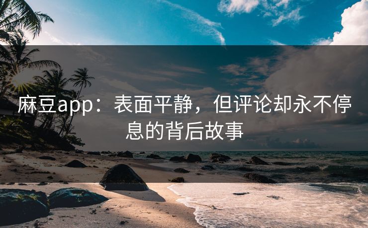 麻豆app:表面平静,但评论却永不停息的背后故事 第1张 麻豆app:表面平静,但评论却永不停息的背后故事 第1张