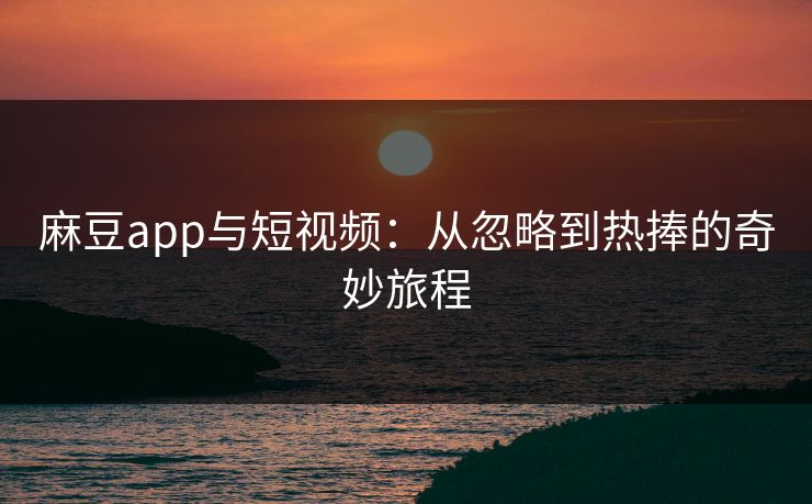 麻豆app与短视频:从忽略到热捧的奇妙旅程 第1张 麻豆app与短视频:从忽略到热捧的奇妙旅程 第1张