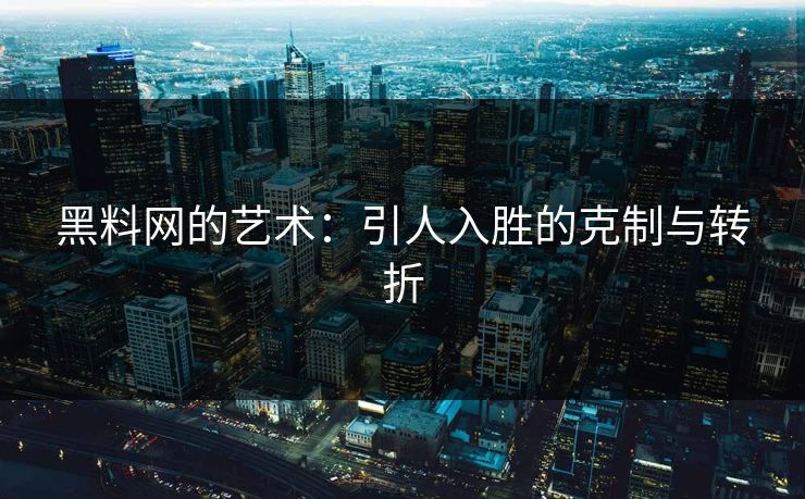黑料网的艺术:引人入胜的克制与转折 第1张 黑料网的艺术:引人入胜的克制与转折 第1张