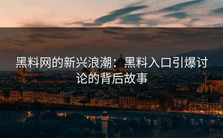 黑料网的新兴浪潮:黑料入口引爆讨论的背后故事 第1张 黑料网的新兴浪潮:黑料入口引爆讨论的背后故事 第1张